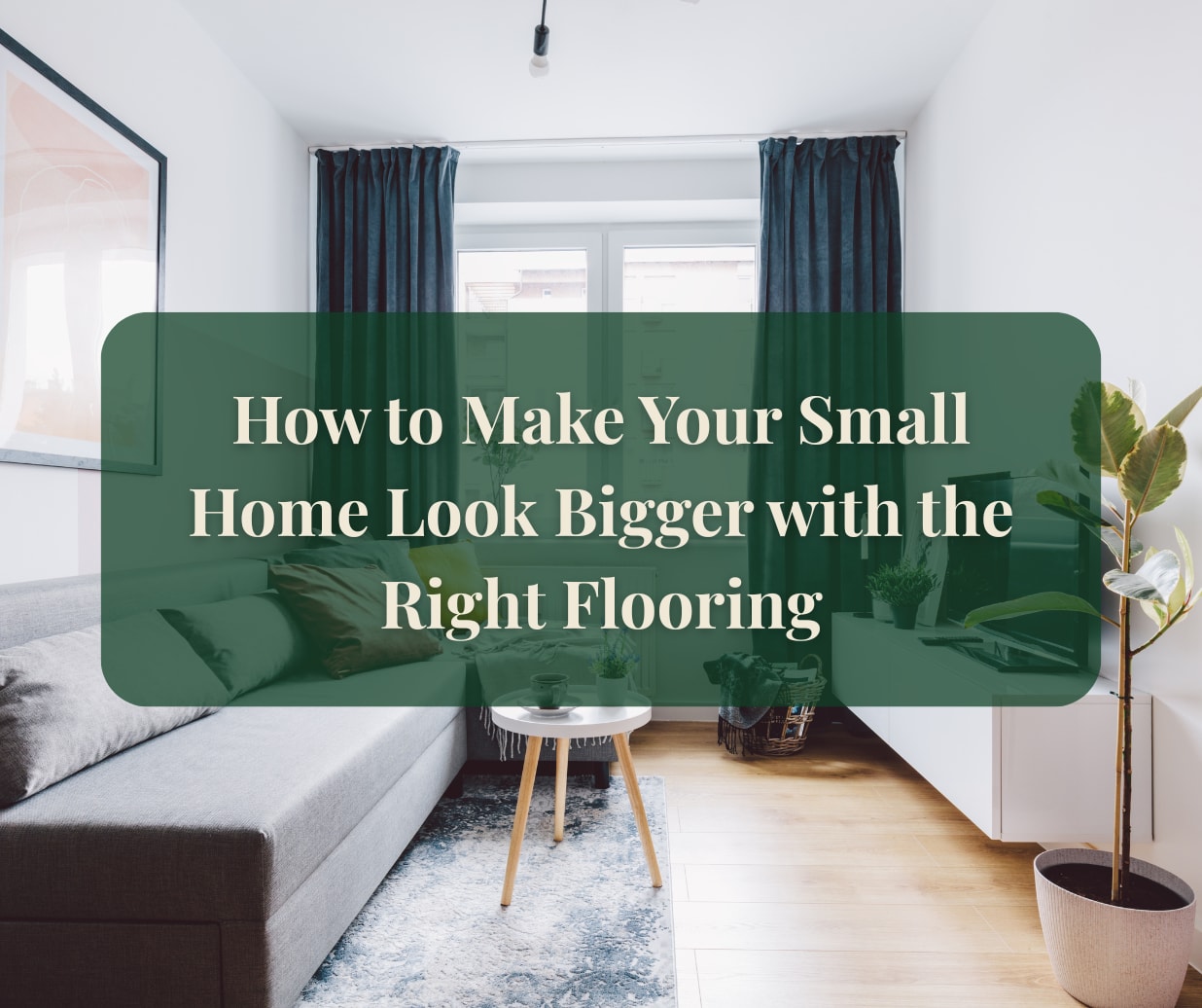 How to Make Your Small Home Look Bigger with the Right Flooring ...